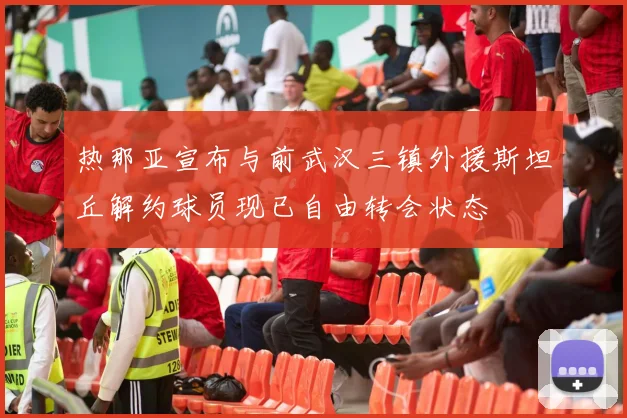热那亚宣布与前武汉三镇外援斯坦丘解约球员现已自由转会状态