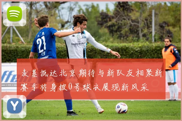 麦基抵达北京期待与新队友相聚新赛季将身披0号球衣展现新风采