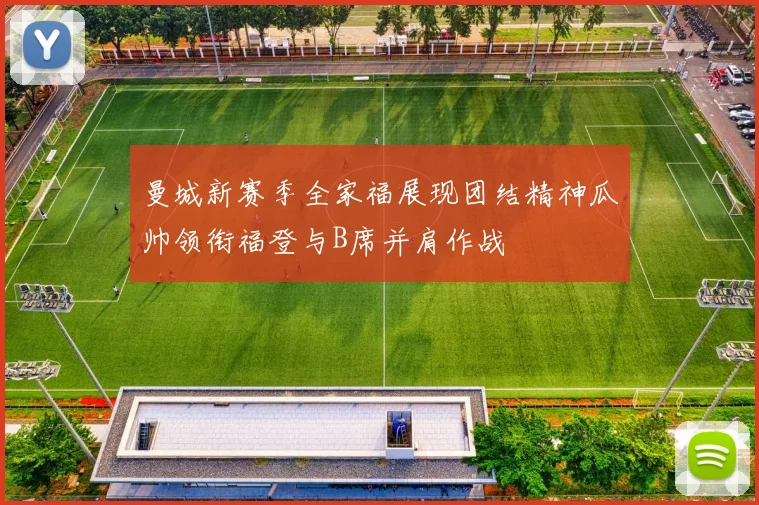 曼城新赛季全家福展现团结精神瓜帅领衔福登与B席并肩作战