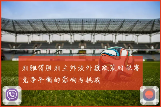 利雅得胜利主帅谈外援政策对联赛竞争平衡的影响与挑战
