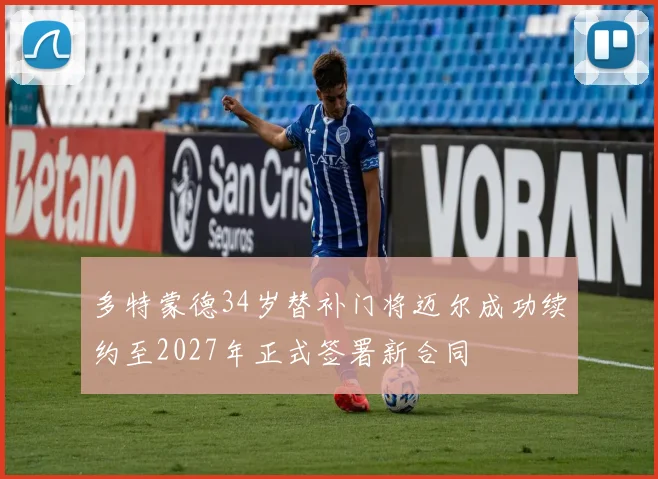 多特蒙德34岁替补门将迈尔成功续约至2027年正式签署新合同