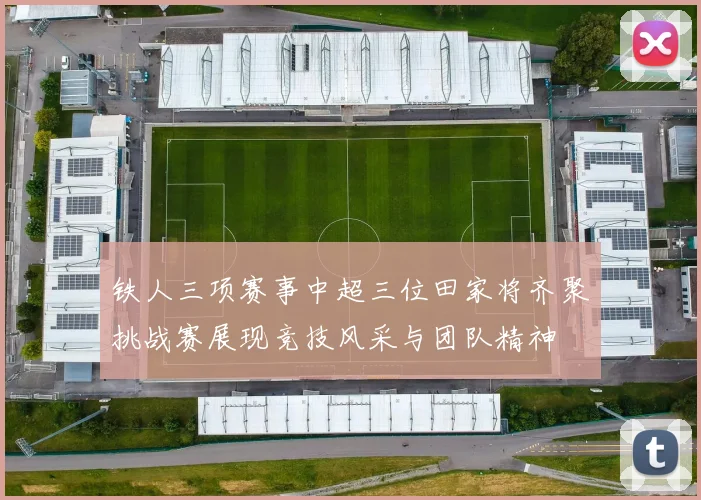 铁人三项赛事中超三位田家将齐聚挑战赛展现竞技风采与团队精神