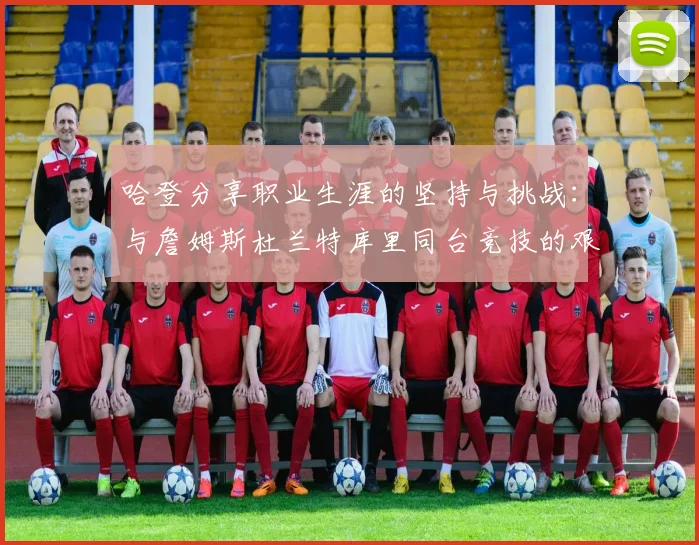 哈登分享职业生涯的坚持与挑战：与詹姆斯杜兰特库里同台竞技的艰辛