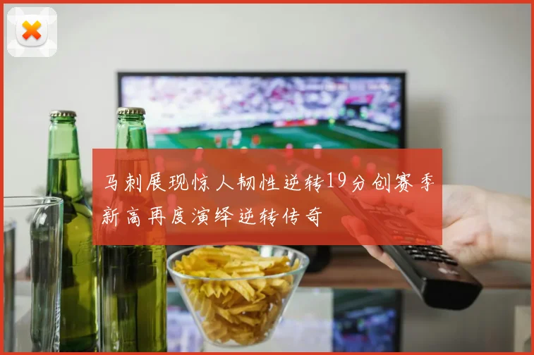 马刺展现惊人韧性逆转19分创赛季新高再度演绎逆转传奇