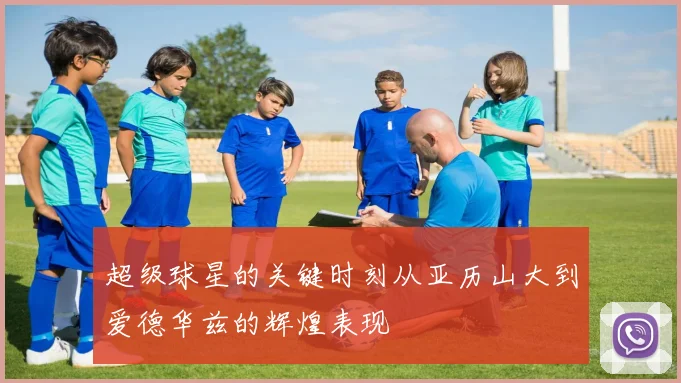 超级球星的关键时刻从亚历山大到爱德华兹的辉煌表现