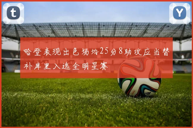 哈登表现出色场均25分8助攻应当替补库里入选全明星赛