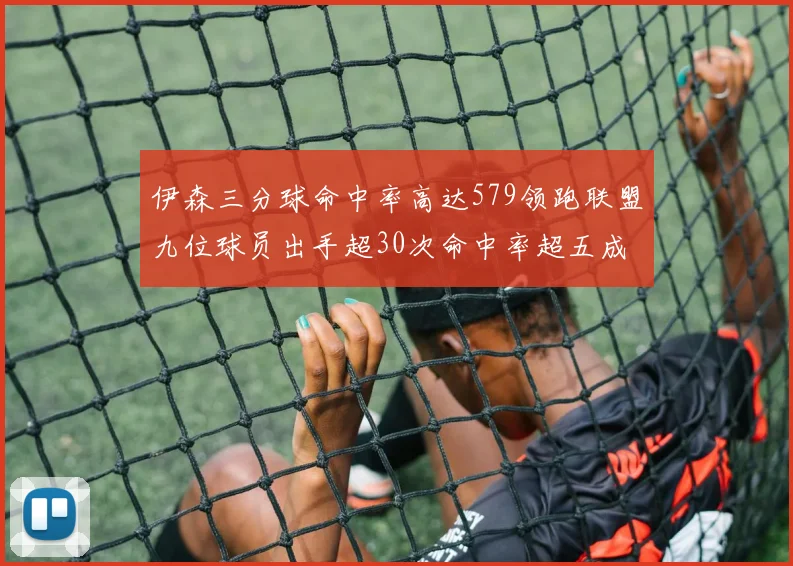 伊森三分球命中率高达579领跑联盟九位球员出手超30次命中率超五成
