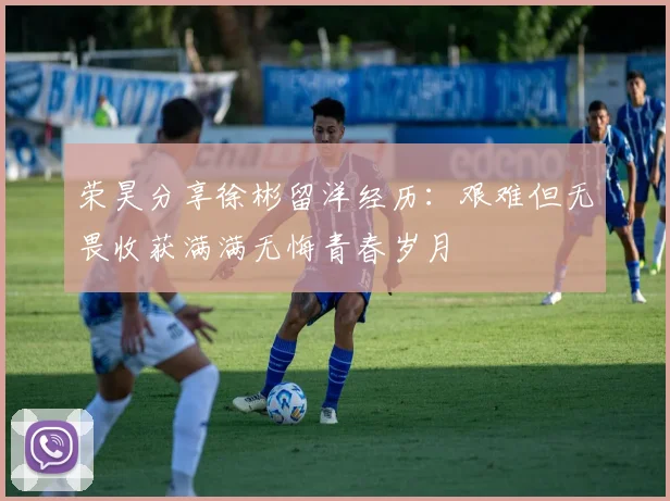 荣昊分享徐彬留洋经历：艰难但无畏收获满满无悔青春岁月