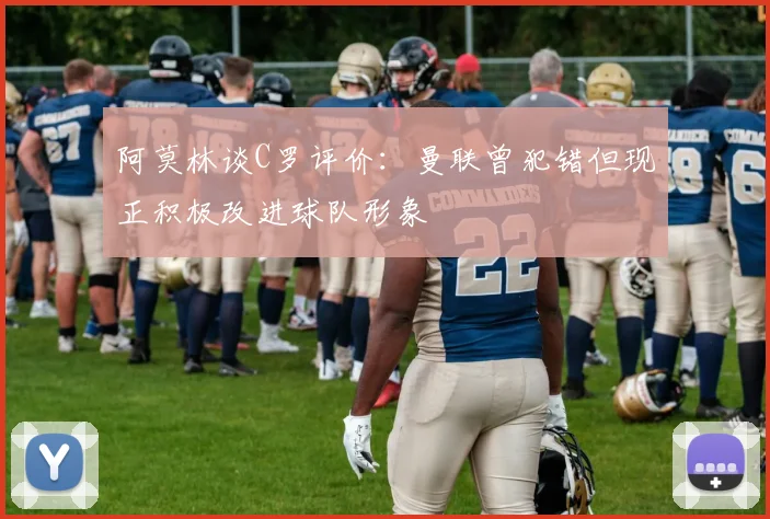 阿莫林谈C罗评价：曼联曾犯错但现正积极改进球队形象