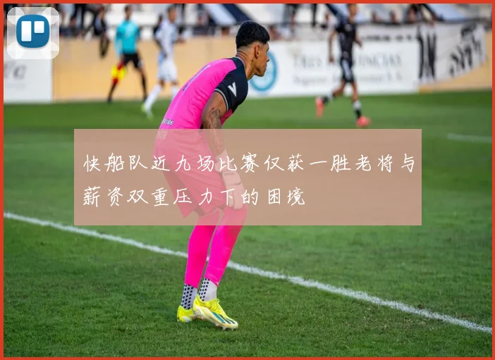 快船队近九场比赛仅获一胜老将与薪资双重压力下的困境