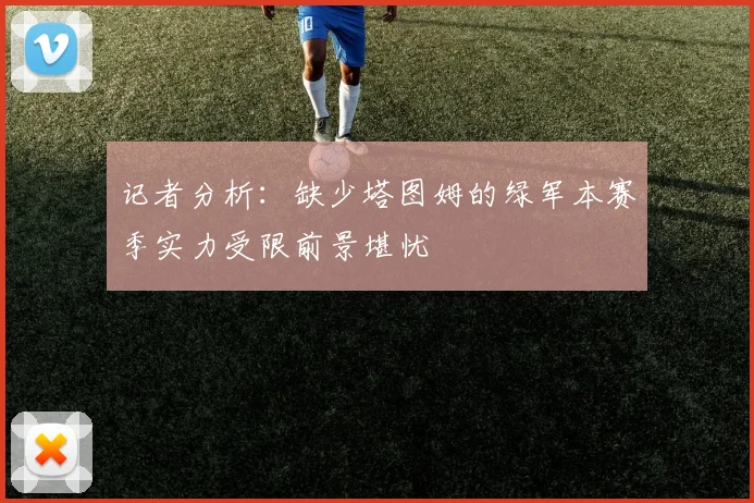 记者分析：缺少塔图姆的绿军本赛季实力受限前景堪忧