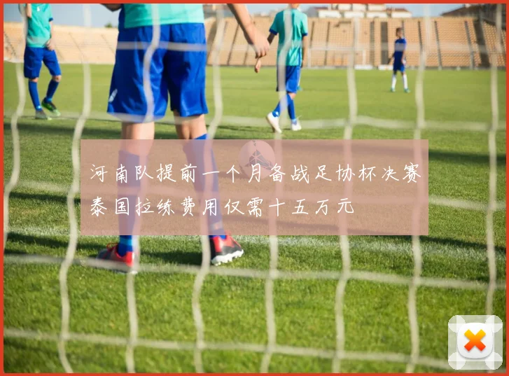 河南队提前一个月备战足协杯决赛泰国拉练费用仅需十五万元