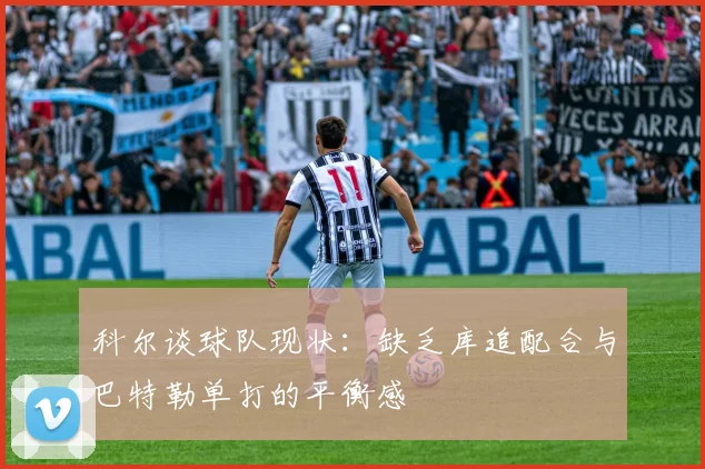 科尔谈球队现状：缺乏库追配合与巴特勒单打的平衡感