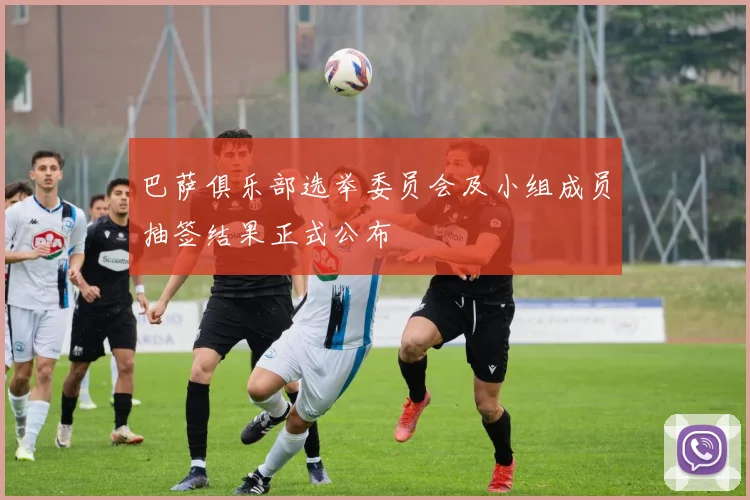 巴萨俱乐部选举委员会及小组成员抽签结果正式公布