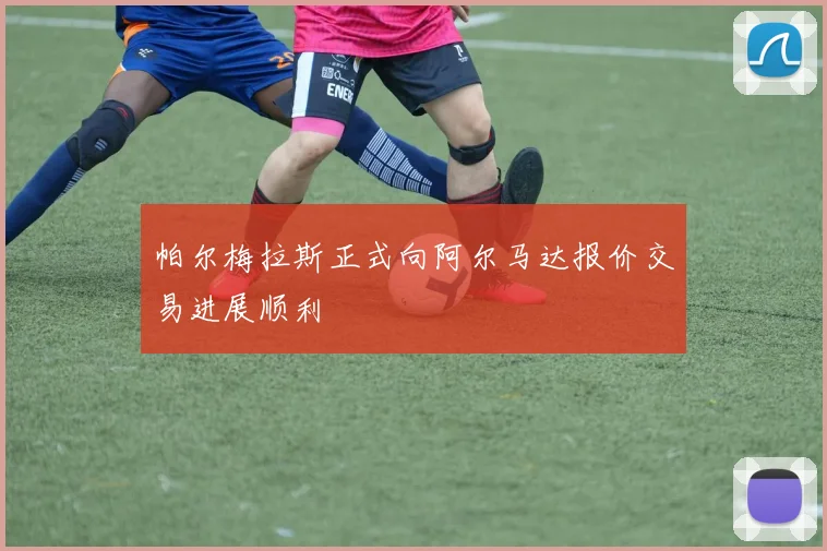 帕尔梅拉斯正式向阿尔马达报价交易进展顺利