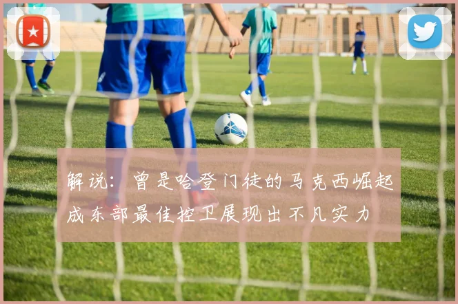 解说：曾是哈登门徒的马克西崛起成东部最佳控卫展现出不凡实力