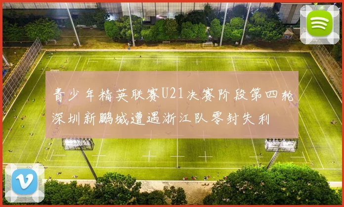 青少年精英联赛U21决赛阶段第四轮深圳新鹏城遭遇浙江队零封失利